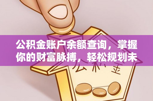 站前公积金账户余额查询，掌握你的财富脉搏，轻松规划未来