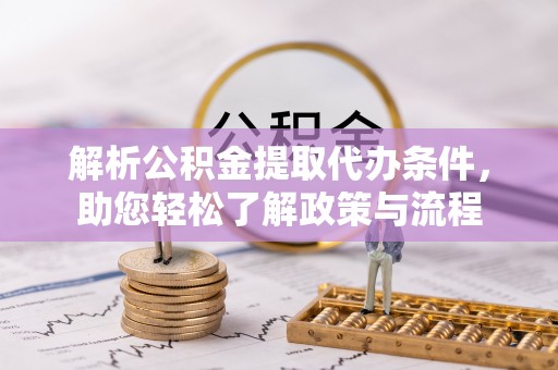 站前解析公积金提取代办条件，助您轻松了解政策与流程