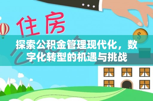 站前探索公积金管理现代化，数字化转型的机遇与挑战