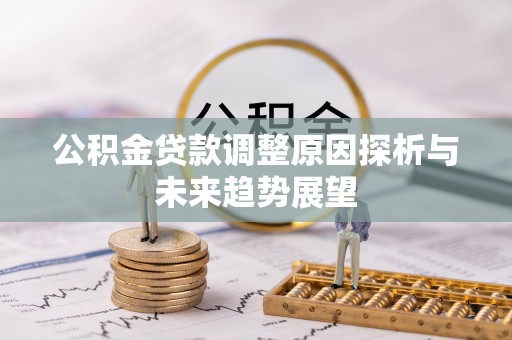站前公积金贷款调整原因探析与未来趋势展望