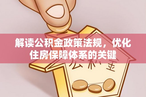 站前解读公积金政策法规，优化住房保障体系的关键