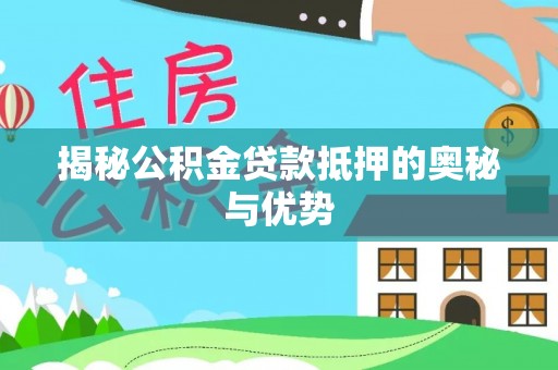 站前揭秘公积金贷款抵押的奥秘与优势