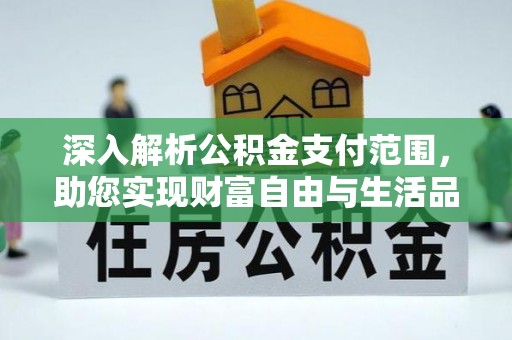站前深入解析公积金支付范围，助您实现财富自由与生活品质提升