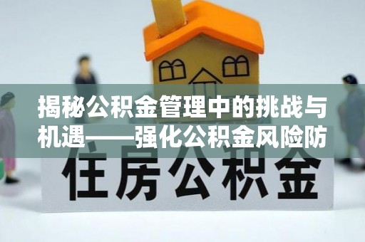 站前揭秘公积金管理中的挑战与机遇——强化公积金风险防控的多维策略