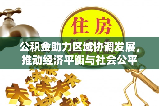 站前公积金助力区域协调发展，推动经济平衡与社会公平