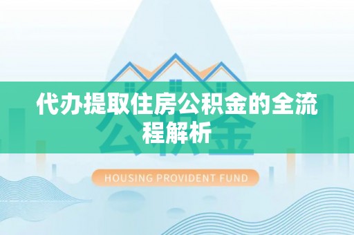 站前代办提取住房公积金的全流程解析