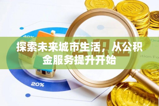 站前探索未来城市生活，从公积金服务提升开始