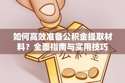 站前如何高效准备公积金提取材料？全面指南与实用技巧