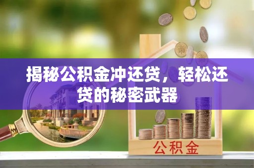 站前揭秘公积金冲还贷，轻松还贷的秘密武器