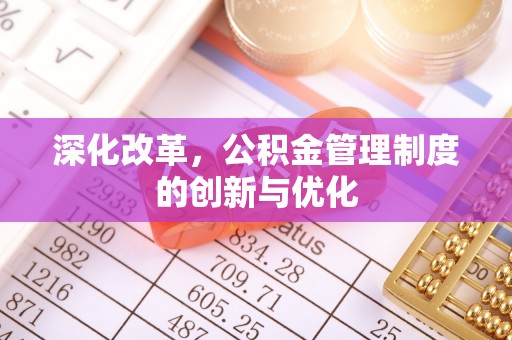 站前深化改革，公积金管理制度的创新与优化