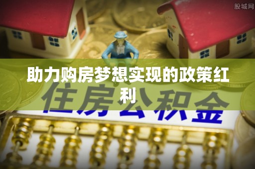 站前助力购房梦想实现的政策红利