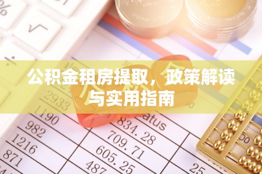 站前公积金租房提取，政策解读与实用指南