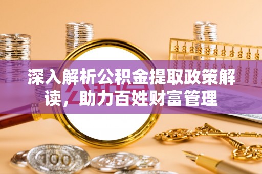 站前深入解析公积金提取政策解读，助力百姓财富管理
