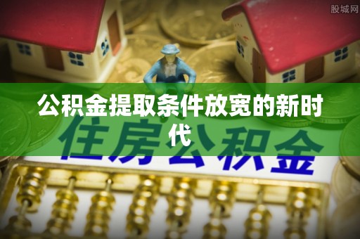 站前公积金提取条件放宽的新时代