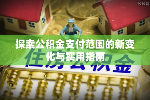 站前探索公积金支付范围的新变化与实用指南