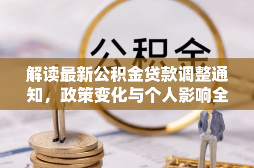 站前解读最新公积金贷款调整通知，政策变化与个人影响全解析