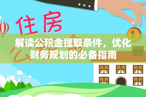 站前解读公积金提取条件，优化财务规划的必备指南