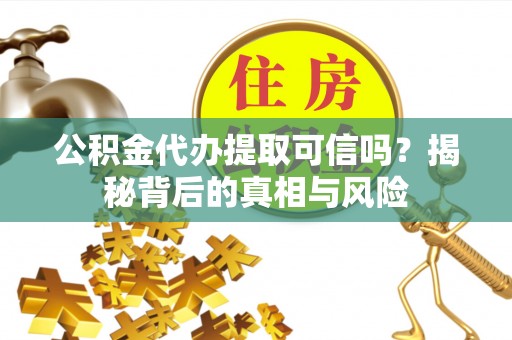 站前公积金代办提取可信吗？揭秘背后的真相与风险
