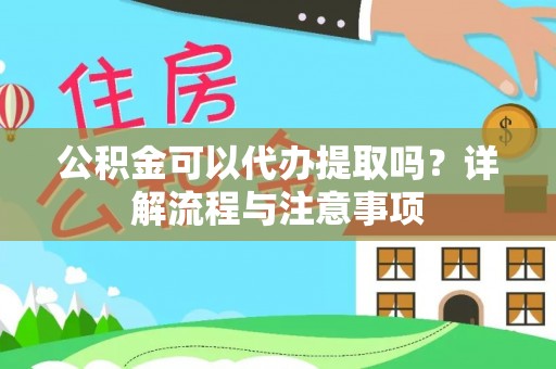 站前公积金可以代办提取吗？详解流程与注意事项