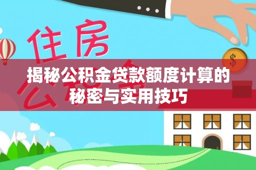 站前揭秘公积金贷款额度计算的秘密与实用技巧