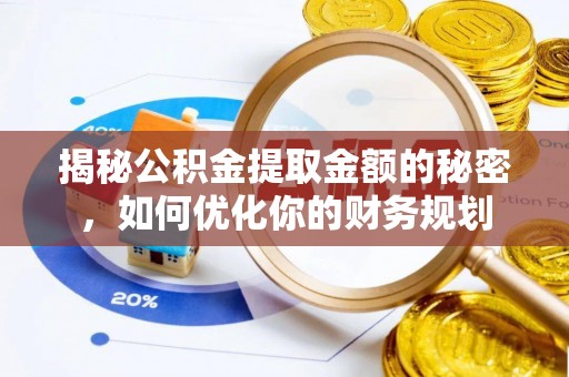 站前揭秘公积金提取金额的秘密，如何优化你的财务规划