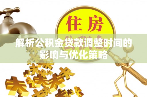 站前解析公积金贷款调整时间的影响与优化策略