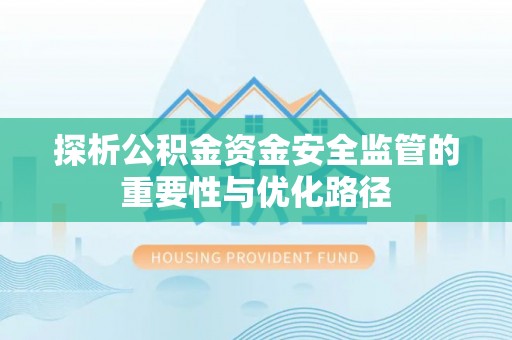 站前探析公积金资金安全监管的重要性与优化路径