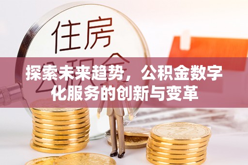 站前探索未来趋势，公积金数字化服务的创新与变革
