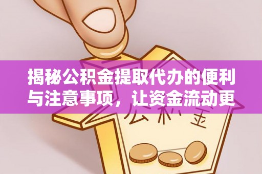 站前揭秘公积金提取代办的便利与注意事项，让资金流动更高效