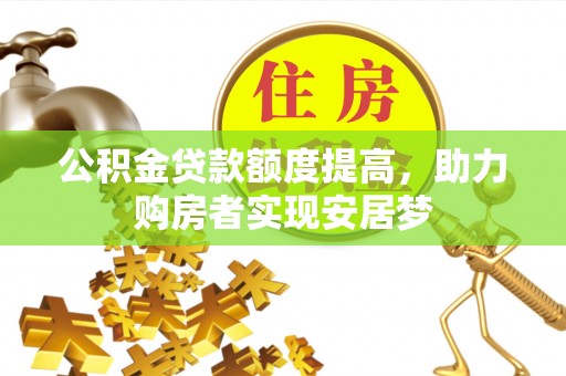 站前公积金贷款额度提高，助力购房者实现安居梦