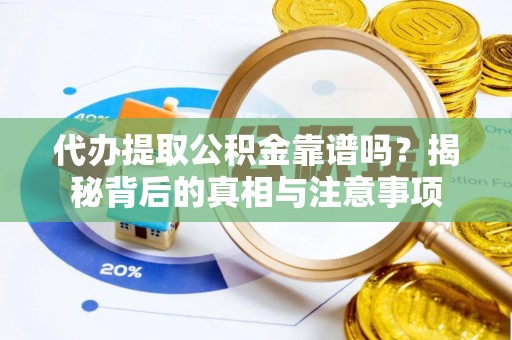 站前代办提取公积金靠谱吗？揭秘背后的真相与注意事项