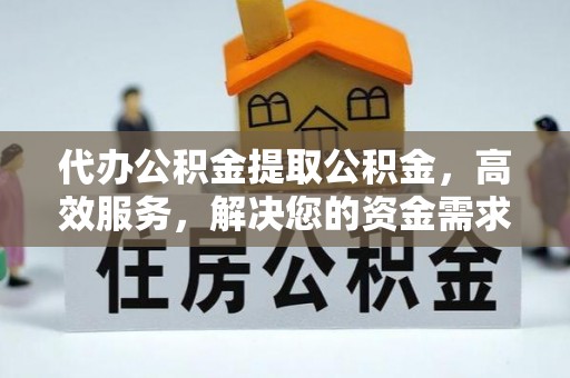 站前代办公积金提取公积金，高效服务，解决您的资金需求