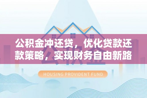 站前公积金冲还贷，优化贷款还款策略，实现财务自由新路径