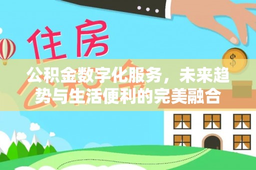 站前公积金数字化服务，未来趋势与生活便利的完美融合