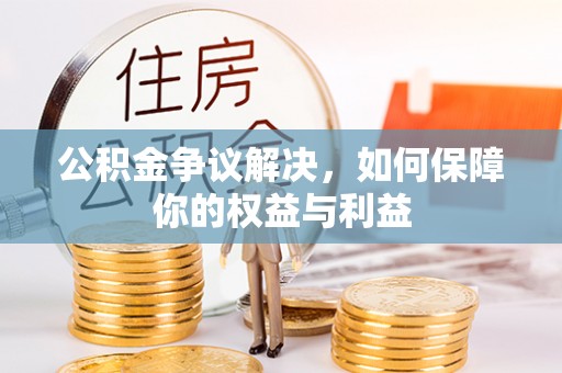 站前公积金争议解决，如何保障你的权益与利益