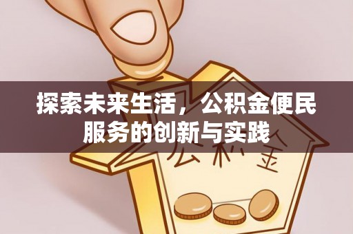 站前探索未来生活，公积金便民服务的创新与实践