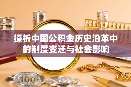 站前探析中国公积金历史沿革中的制度变迁与社会影响