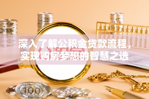 站前深入了解公积金贷款流程，实现购房梦想的智慧之选