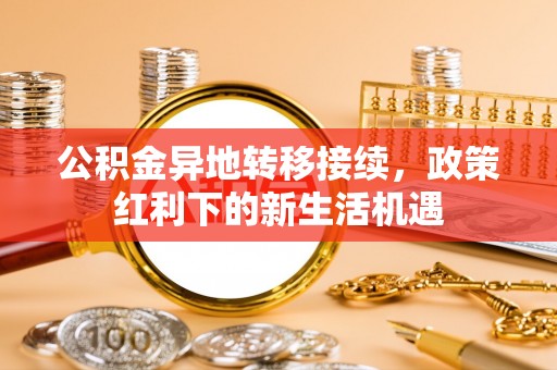 站前公积金异地转移接续，政策红利下的新生活机遇