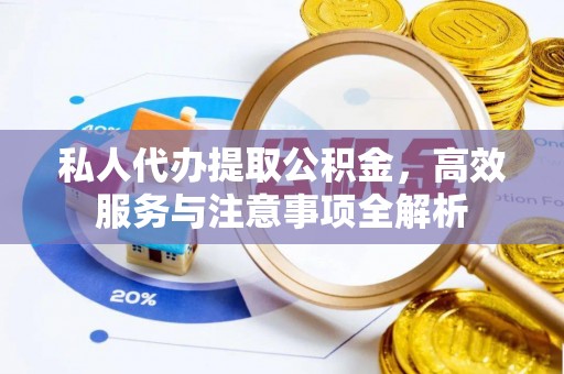 站前私人代办提取公积金，高效服务与注意事项全解析
