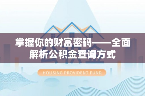 站前掌握你的财富密码——全面解析公积金查询方式