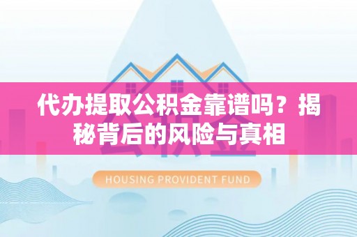 站前代办提取公积金靠谱吗？揭秘背后的风险与真相