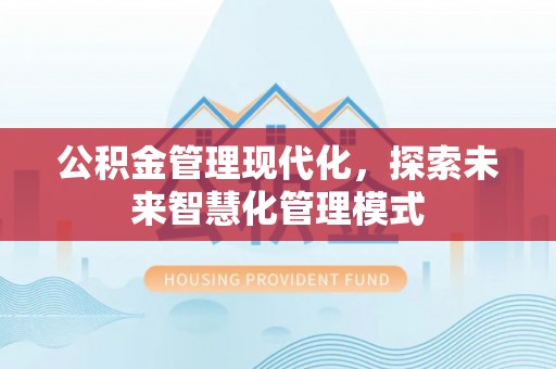 站前公积金管理现代化，探索未来智慧化管理模式