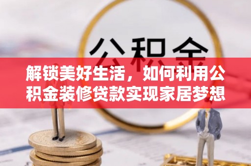 站前解锁美好生活，如何利用公积金装修贷款实现家居梦想