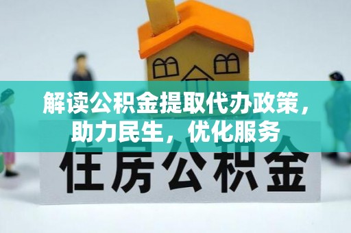 站前解读公积金提取代办政策，助力民生，优化服务