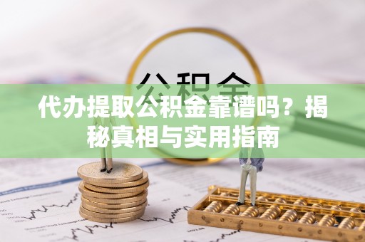 站前代办提取公积金靠谱吗？揭秘真相与实用指南