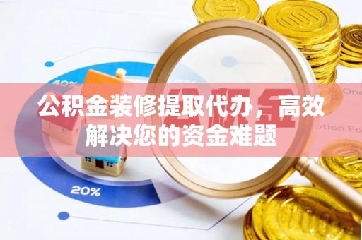 站前公积金装修提取代办，高效解决您的资金难题
