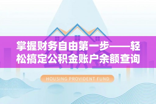 站前掌握财务自由第一步——轻松搞定公积金账户余额查询的方法与技巧