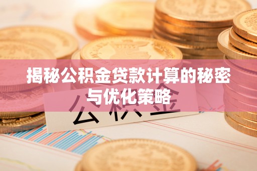 站前揭秘公积金贷款计算的秘密与优化策略