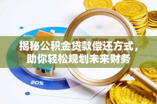 站前揭秘公积金贷款偿还方式，助你轻松规划未来财务